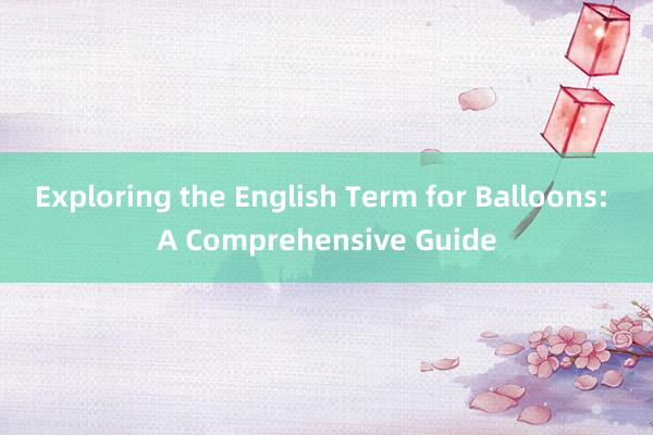 Exploring the English Term for Balloons: A Comprehensive Guide